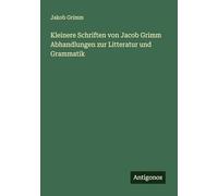Kleinere Schriften von Jacob Grimm Abhandlungen zur Litteratur und Grammatik