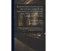 Kleinschmidt & Highley's Oklahoma Form Book And Manual Of Pleading And Practice In Civil Cases, Annotated: A Complete Compilation Of Legal And Busines