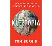 Kleptopia: How Dirty Money Is Conquering the World - A Shocking Exposé of Global Corruption and the Theft of Power