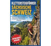 Klettersteigführer Sächsische Schweiz 2026-2027: Die schönsten Stiegen, Via Ferrata & Wanderungen im Elbsandsteingebirge - mit Karten, Touren, Sicherheitstipps & Reiseplanung