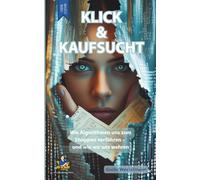 Klick & Kaufsucht - Digitale Shoppingsucht überwinden - Konsumspirale durchbrechen: Wie Algorithmen uns zum Shoppen verführen - und wie wir uns wehren