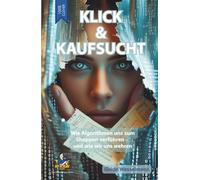 Klick & Kaufsucht - Digitale Shoppingsucht überwinden - Konsumspirale durchbrechen: Wie Algorithmen uns zum Shoppen verführen - und wie wir uns wehren