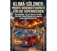 Klima-Söldner: Private Sicherheitsdienste für die Superreichen: Waldbrände, Villen, und die extrem exklusive Privatisierung des globalen Katastrophenschutzes