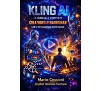 Kling ai il manuale completo: crea video straordinari con l'intelligenza artificiale