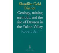 Klondike Gold District: Geology, mining methods, and the rise of Dawson in the Yukon Valley