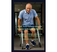 Knee Arthroplasty and the Science of Restoring Motion: Modern Surgical Concepts, Rehabilitation Strategies, and Functional Outcomes