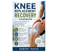 Knee Replacement Recovery Handbook: Exercises, Rehabilitation Tips, Pain Management, and Mobility Strategies for Faster Healing
