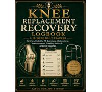 Knee Replacement Recovery Logbook: A 12-W aily Tracker for Pain, Mobility, PT Exercises, Medications, Appointments, Swelling Notes & Caregiver Updates