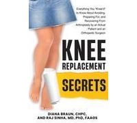 Knee Replacement Secrets: Everything You "Knee'd" To Know About Avoiding, Preparing For, And Recovering From Arthroplasty By An Actual Patient And An Orthopedic Surgeon Paperback Book By Diana Braun