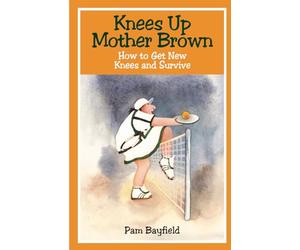 KNEES UP MOTHER BROWN or How to Get New Knees and Survive