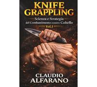 KNIFE GRAPPLING: Scienza e Strategia del Combattimento contro Coltello