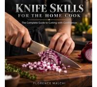 Knife Skills for The Home Cook: The Complete Guide to Cutting with Confidence