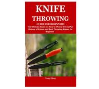 KNIFE THROWING GUIDE FOR BEGINNERS: The Ultimate Guide on How to Throw Knives Plus History of Knives and Best Throwing Knives for Beginners