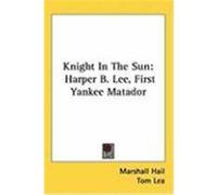 Knight in the Sun: Harper B. Lee, First Yankee Matador Hail, Marshall (Auteur)