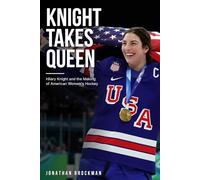 Knight Takes Queen: Hilary Knight and the Making of American Women's Hockey