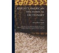 Knights American Mechanical Dictionary A Description of Tools Instruments Machines Processes and Engineering History of Inventions General Technological V Edward Henry KnightEdward Henry Knight (Auteu