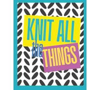 Knit All The Things: A Planner and Tracker to Manage All Your Knitting Projects