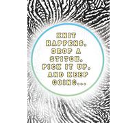 Knit Happens, Drop a Stitch, Pick It Up, And Keep Going: A Knitting Journal