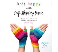 Knit Happy With Self-Striping Yarn: Bright, Fun and Colorful Sweaters and Accessories Made Easy