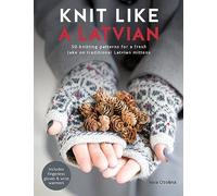 Knit Like a Latvian: 50 Knitting Patterns for a Fresh Take on Traditional Latvian Mittens