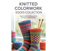 Knitted Colorwork Socks Collection: Easy and creative Knitting Patterns For Warm Colorful Footwear