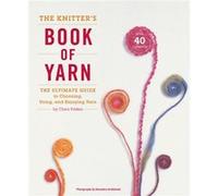 The Knitter's Book of Yarn: The Ultimate Guide to Choosing, Using, and Enjoying Yarn