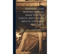 Knitting And Sewing How To Make Seventy Useful Articles Of Men In The Army And Navy