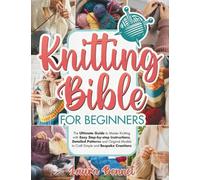 Knitting Bible for Beginners: The Ultimate Guide to Master Knitting with Easy Step-by-step Instructions, Detailed Patterns and Original Models to Craft Simple and Bespoke Creations