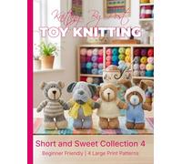 Knitting by Post: Short and Sweet Collection 4 - 4 Easy-to-Follow Large Print Toy Designs