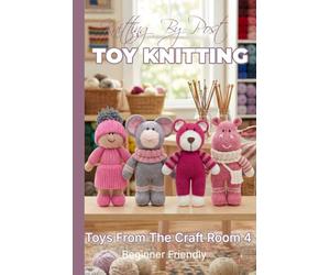 Knitting by Post: Toys From The Craft Room Part 4 Pattern Book - 4 Easy-to-Follow Toy Designs: Reglar Text Size Print Knitting Patterns