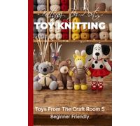 Knitting by Post: Toys From The Craft Room Part 5 Pattern Book - 4 Easy-to-Follow Toy Designs: Regular Text Size Print Knitting Patterns: Toy Knitting Patterns