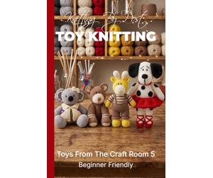 Knitting by Post: Toys From The Craft Room Part 5 Pattern Book - 4 Easy-to-Follow Toy Designs: Regular Text Size Print Knitting Patterns: Toy Knitting Patterns