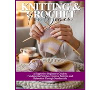 KNITTING & CROCHET FOR WOMEN: A Supportive Beginner’s Guide to Fundamental Stitches, Creative Patterns, and Relaxation Through Needlecrafts.