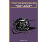 Knitting & Crochet Project Tracker: A Handy Organizer for Yarn Projects, Patterns & Progress Notes