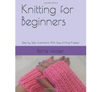 Knitting for Beginners: Step by Step Illustrations With Easy Knitting Projects