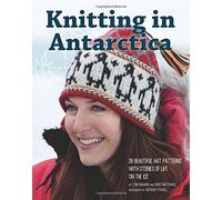 Knitting in Antarctica: 28 Beautiful Hat Patterns with Stories of Life 'On the Ice'