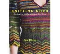 Knitting Noro: The Magic of Knitting With Hand-Dyed Yarns