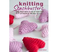 Knitting Stashbusters: 25 Great Ways to Use Up Your Yarn Leftovers of One Ball or Less