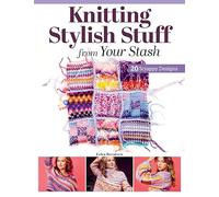 Knitting Stylish Stuff from Your Stash: 20 Scrappy Desgins