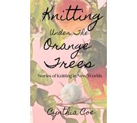 Knitting Under the Orange Trees: Stories of Knitting in New Worlds