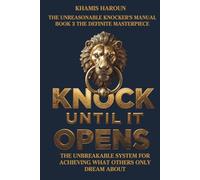 KNOCK UNTIL IT OPENS: The Unbreakable System for Achieving What Others Only Dream About. BOOK 3 THE DEFINITE MASTERPIECE