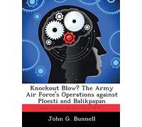 Knockout Blow? The Army Air Force's Operations Against Ploesti And Balikpapan