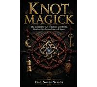 Knot Magick: The Complete Art of Ritual Cordcraft, Binding Spells, and Sacred Knots