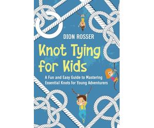 Knot Tying for Kids: A Fun and Easy Guide to Mastering Essential Knots for Young Adventurers