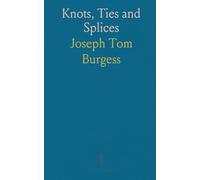Knots, Ties and Splices: A Handbook for Seafarers, Travellers, and All Who Use Cordage; With Historical, Heraldic, and Practical Notes