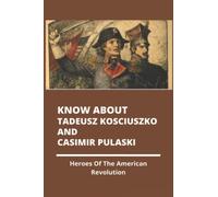 Know About Tadeusz Kosciuszko And Casimir Pulaski: Heroes Of The American Revolution