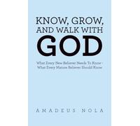 KNOW, GROW, AND WALK WITH GOD: What Every New Believer Needs To Know - What Every Mature Believer Should Know