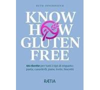 Know How Gluten Free. 66 Ricette Per Tutti I Tipi Di Impasto: Pasta, Canederli, Pane, Torte, Biscotti