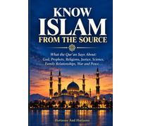 Know Islam from the Source: Explore Islam Through Its Primary Source : What the Qur'an Says About God, Islam, Humanity, Justice, Science, War and Peace...