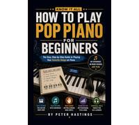 Know It All: How To Play Pop Piano For Beginners: The Easy Step-by-Step Guide to Playing Your Favorite Songs, Mastering Chords, Progressions, Rhythm, and Pop Piano Techniques